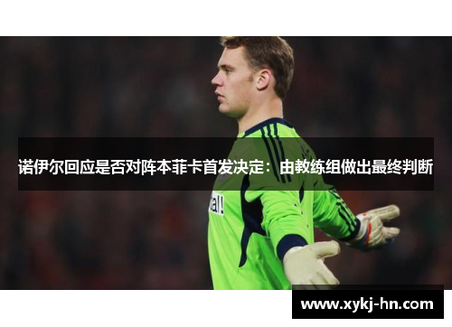 诺伊尔回应是否对阵本菲卡首发决定：由教练组做出最终判断
