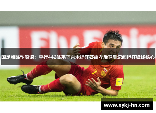 国足新阵型解读：平行442体系下吾米提江客串左后卫蒯纪闻担任锋线核心